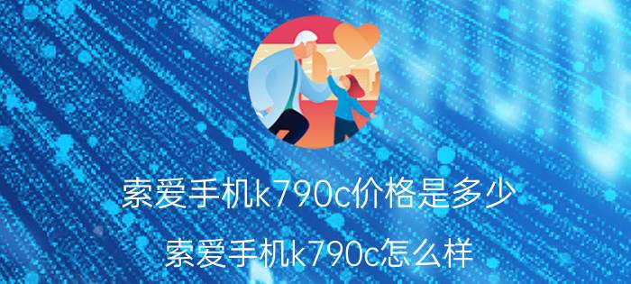 索爱手机k790c价格是多少 索爱手机k790c怎么样